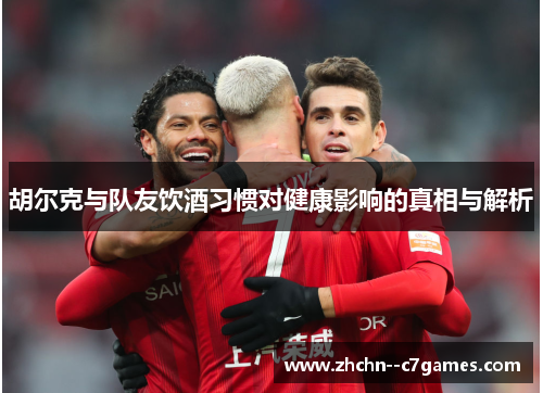 胡尔克与队友饮酒习惯对健康影响的真相与解析