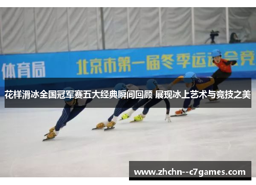 花样滑冰全国冠军赛五大经典瞬间回顾 展现冰上艺术与竞技之美