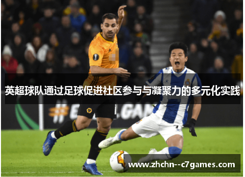 英超球队通过足球促进社区参与与凝聚力的多元化实践 英超球队通过足球促进社区参与与凝聚力的多元化实践