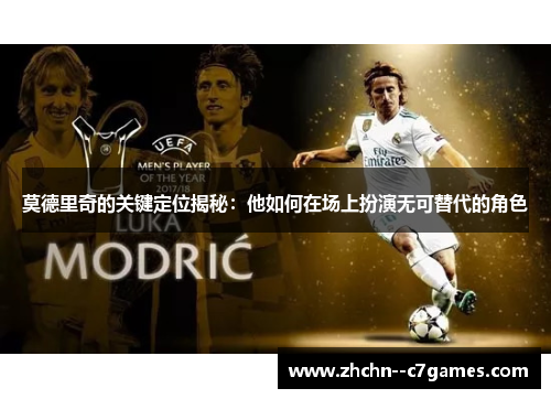 莫德里奇的关键定位揭秘：他如何在场上扮演无可替代的角色