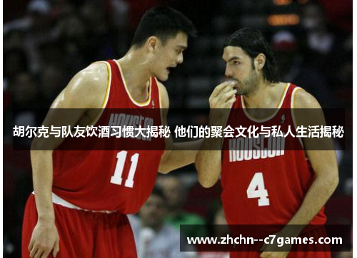 胡尔克与队友饮酒习惯大揭秘 他们的聚会文化与私人生活揭秘 胡尔克与队友饮酒习惯大揭秘 他们的聚会文化与私人生活揭秘