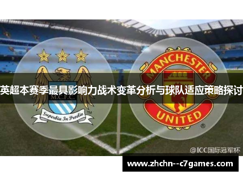 英超本赛季最具影响力战术变革分析与球队适应策略探讨