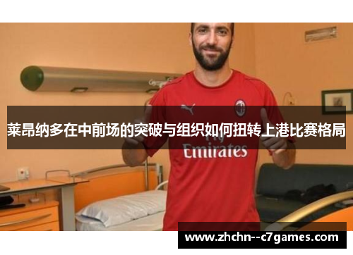 莱昂纳多在中前场的突破与组织如何扭转上港比赛格局