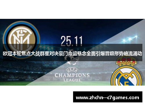 欧冠本轮焦点大战群星对决豪门命运悬念全面引爆晋级形势暗流涌动