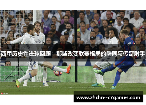 西甲历史性进球回顾:那些改变联赛格局的瞬间与传奇射手 西甲历史性进球回顾:那些改变联赛格局的瞬间与传奇射手