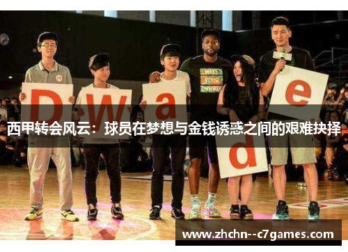 西甲转会风云:球员在梦想与金钱诱惑之间的艰难抉择 西甲转会风云:球员在梦想与金钱诱惑之间的艰难抉择