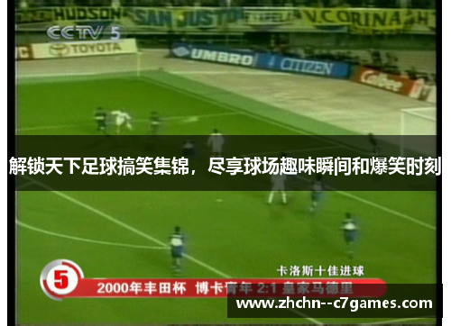解锁天下足球搞笑集锦,尽享球场趣味瞬间和爆笑时刻 解锁天下足球搞笑集锦,尽享球场趣味瞬间和爆笑时刻