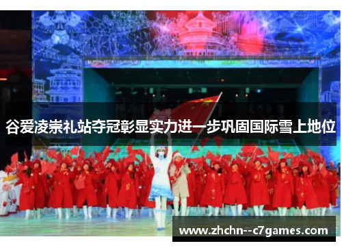 谷爱凌崇礼站夺冠彰显实力进一步巩固国际雪上地位