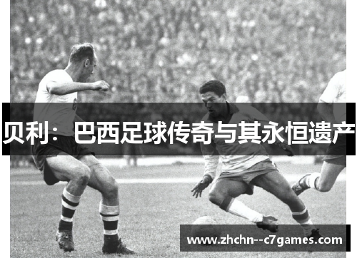 贝利:巴西足球传奇与其永恒遗产 贝利:巴西足球传奇与其永恒遗产