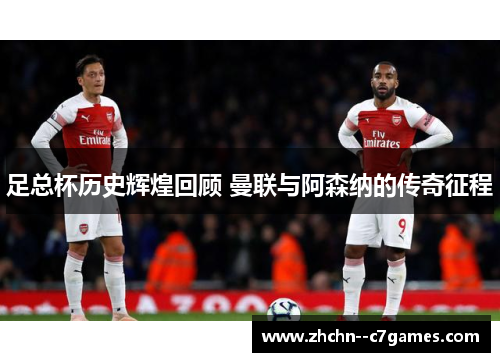 足总杯历史辉煌回顾 曼联与阿森纳的传奇征程