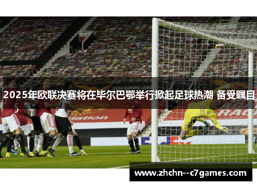 2025年欧联决赛将在毕尔巴鄂举行掀起足球热潮 备受瞩目 2025年欧联决赛将在毕尔巴鄂举行掀起足球热潮 备受瞩目