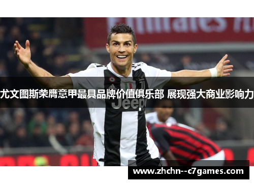 尤文图斯荣膺意甲最具品牌价值俱乐部 展现强大商业影响力 尤文图斯荣膺意甲最具品牌价值俱乐部 展现强大商业影响力