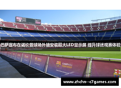 巴萨宣布在诺坎普球场外墙安装超大LED显示屏 提升球迷观赛体验 巴萨宣布在诺坎普球场外墙安装超大LED显示屏 提升球迷观赛体验
