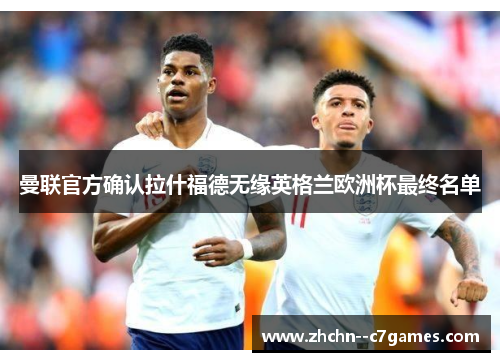 曼联官方确认拉什福德无缘英格兰欧洲杯最终名单