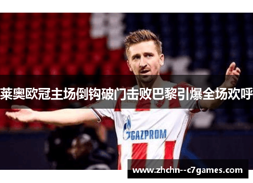 莱奥欧冠主场倒钩破门击败巴黎引爆全场欢呼