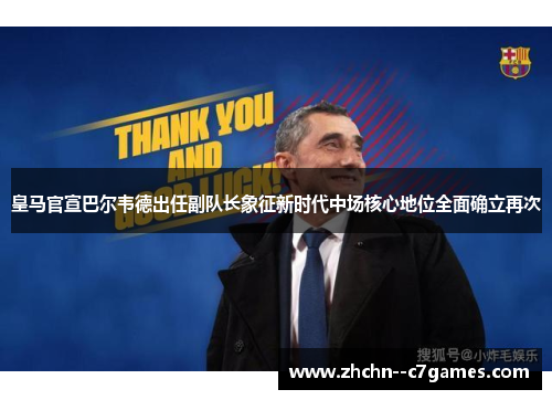 皇马官宣巴尔韦德出任副队长象征新时代中场核心地位全面确立再次 皇马官宣巴尔韦德出任副队长象征新时代中场核心地位全面确立再次