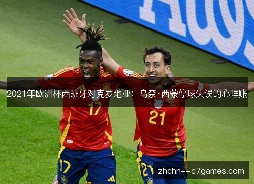 2021年欧洲杯西班牙对克罗地亚：乌奈·西蒙停球失误的心理账